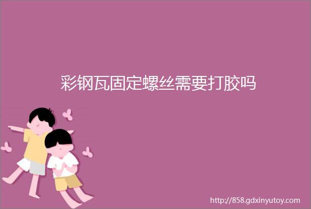 彩钢瓦固定螺丝需要打胶吗