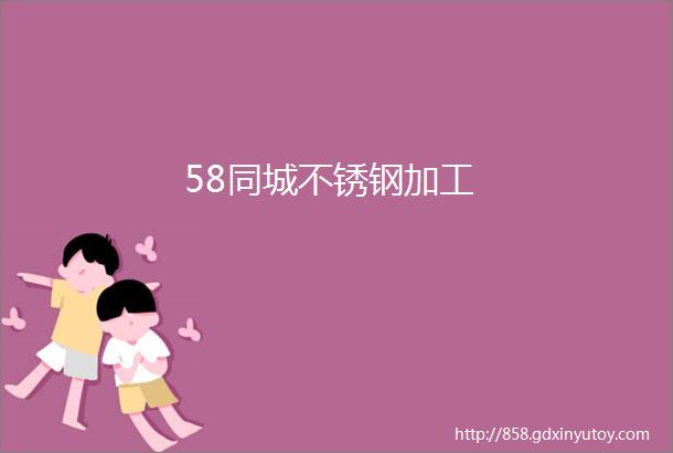 58同城不锈钢加工