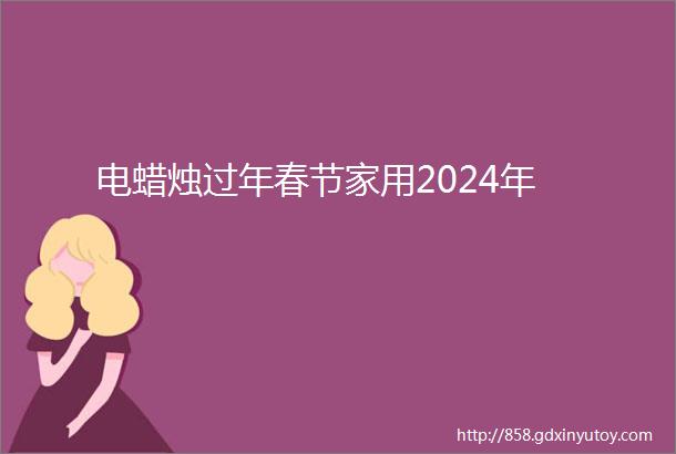 电蜡烛过年春节家用2024年