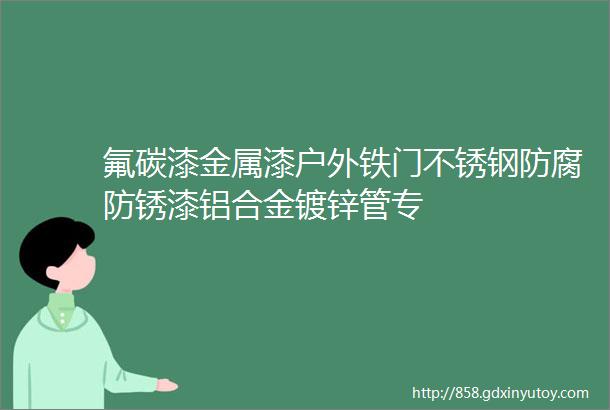 氟碳漆金属漆户外铁门不锈钢防腐防锈漆铝合金镀锌管专