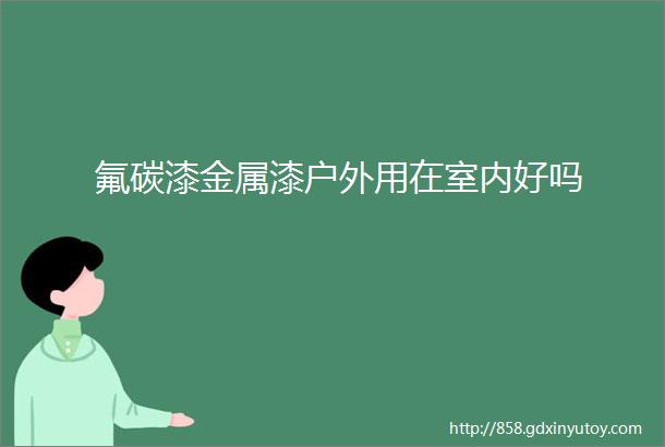 氟碳漆金属漆户外用在室内好吗