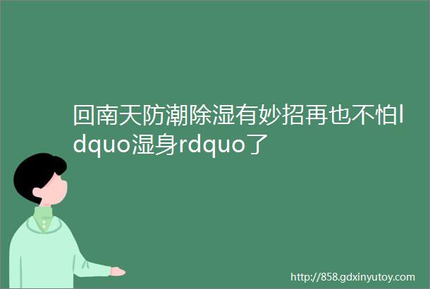 回南天防潮除湿有妙招再也不怕ldquo湿身rdquo了