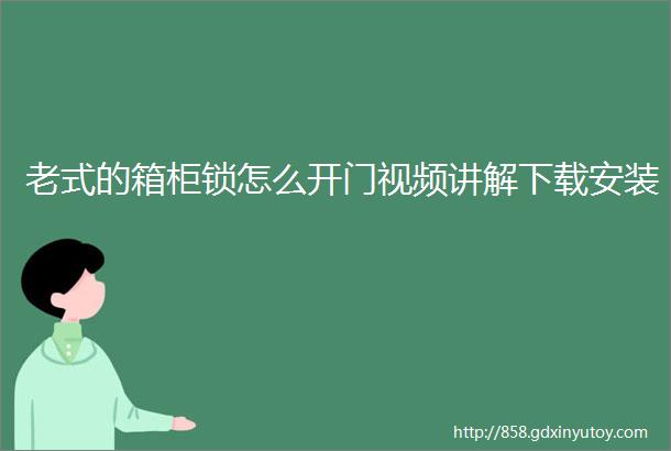 老式的箱柜锁怎么开门视频讲解下载安装