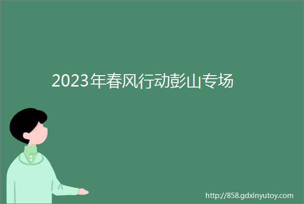 2023年春风行动彭山专场