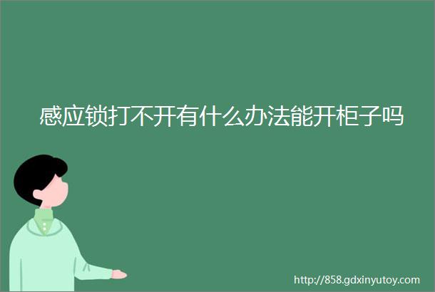 感应锁打不开有什么办法能开柜子吗