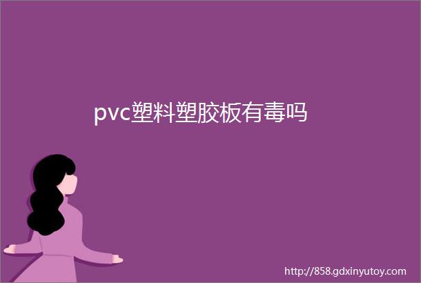 pvc塑料塑胶板有毒吗