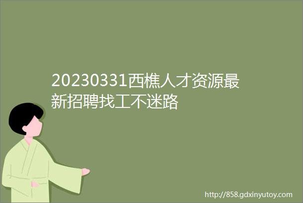 20230331西樵人才资源最新招聘找工不迷路