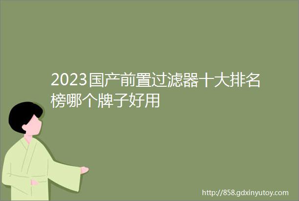 2023国产前置过滤器十大排名榜哪个牌子好用