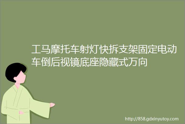 工马摩托车射灯快拆支架固定电动车倒后视镜底座隐藏式万向