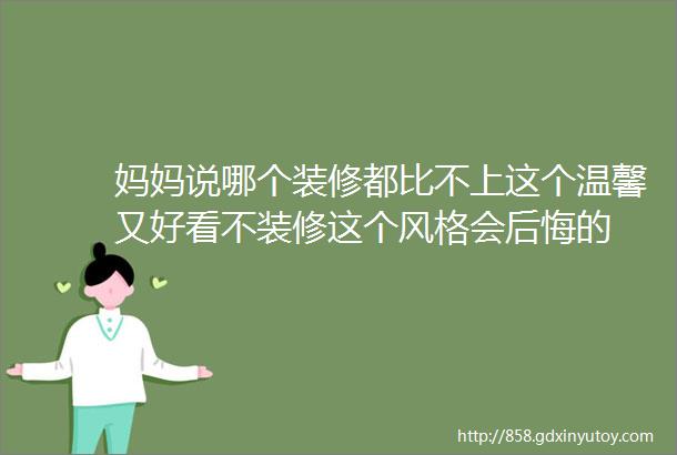 妈妈说哪个装修都比不上这个温馨又好看不装修这个风格会后悔的