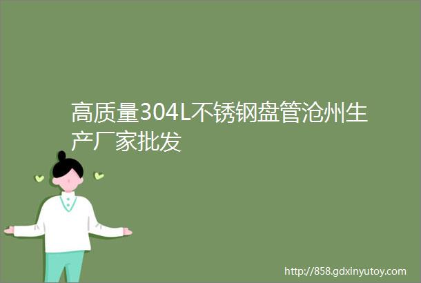 高质量304L不锈钢盘管沧州生产厂家批发