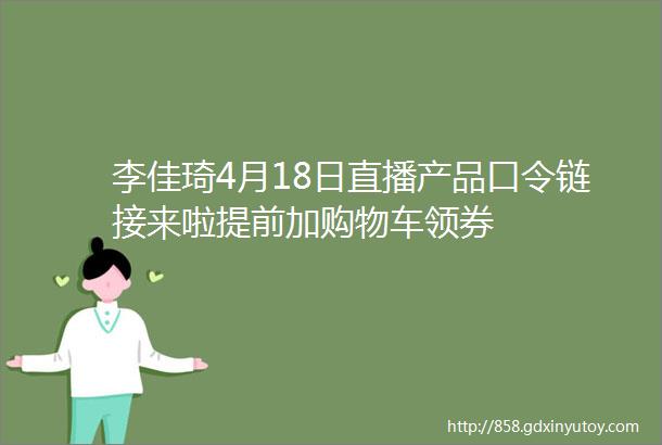 李佳琦4月18日直播产品口令链接来啦提前加购物车领券