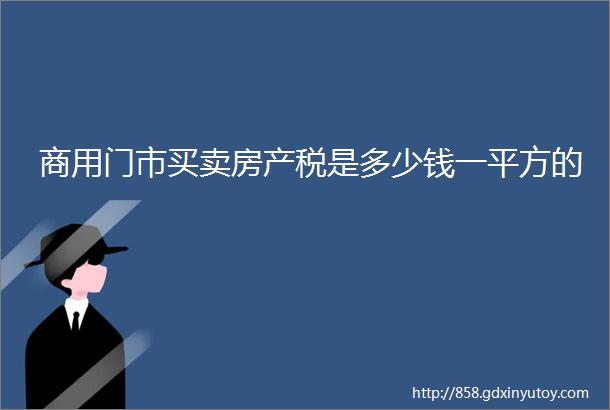 商用门市买卖房产税是多少钱一平方的