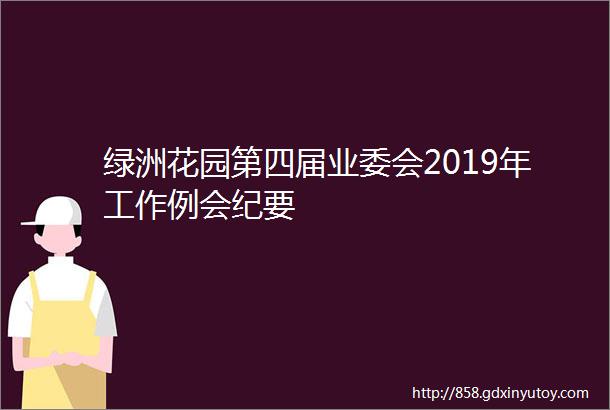 绿洲花园第四届业委会2019年工作例会纪要