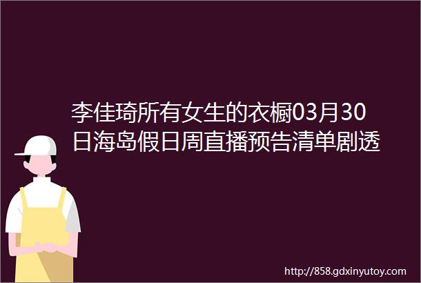 李佳琦所有女生的衣橱03月30日海岛假日周直播预告清单剧透