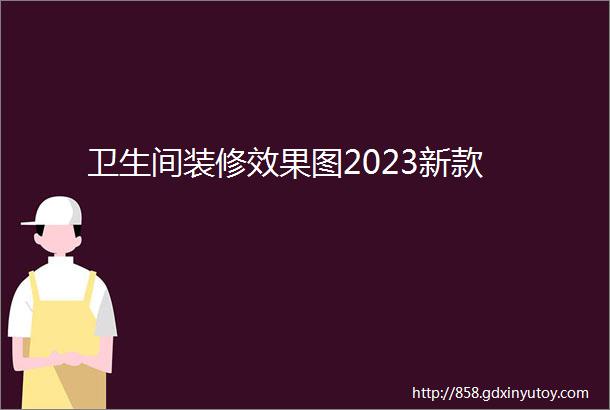 卫生间装修效果图2023新款