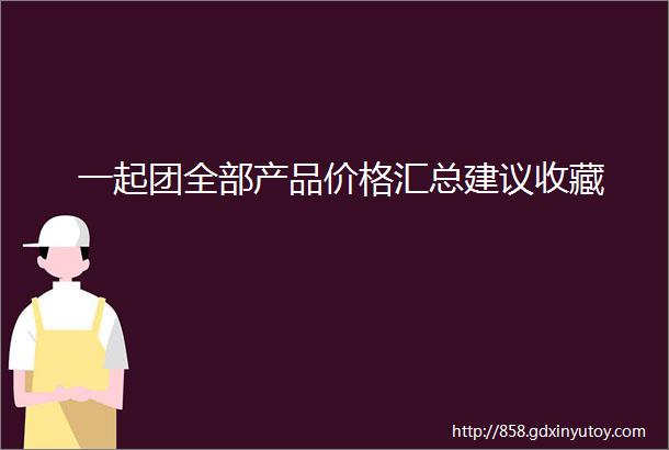 一起团全部产品价格汇总建议收藏