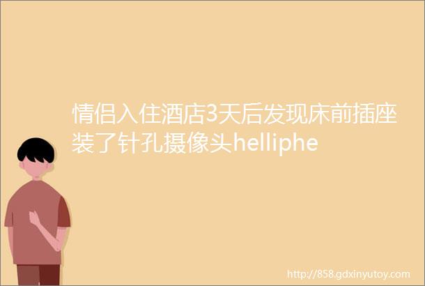 情侣入住酒店3天后发现床前插座装了针孔摄像头helliphellip