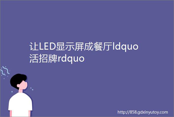 让LED显示屏成餐厅ldquo活招牌rdquo