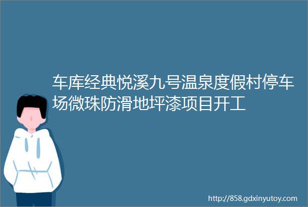 车库经典悦溪九号温泉度假村停车场微珠防滑地坪漆项目开工