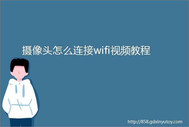 摄像头怎么连接wifi视频教程