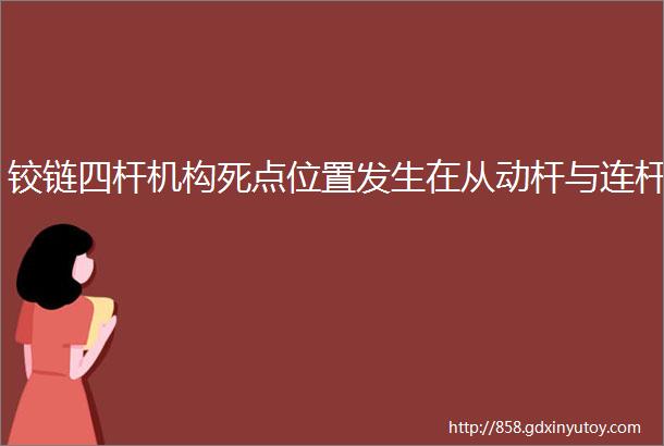 铰链四杆机构死点位置发生在从动杆与连杆