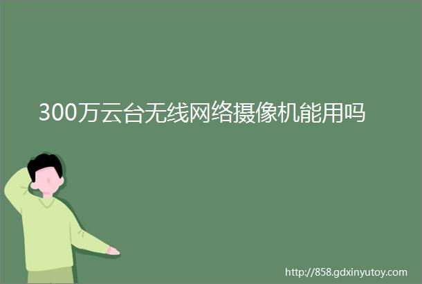 300万云台无线网络摄像机能用吗