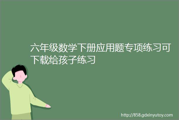 六年级数学下册应用题专项练习可下载给孩子练习