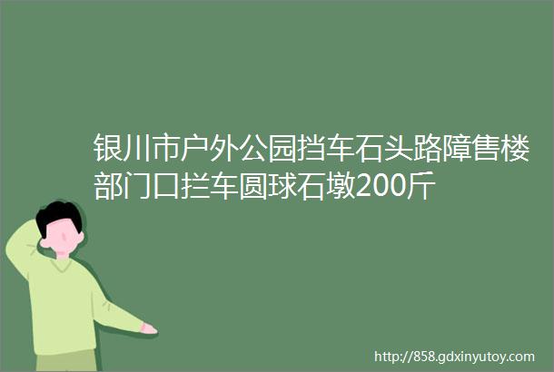 银川市户外公园挡车石头路障售楼部门口拦车圆球石墩200斤