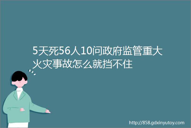 5天死56人10问政府监管重大火灾事故怎么就挡不住