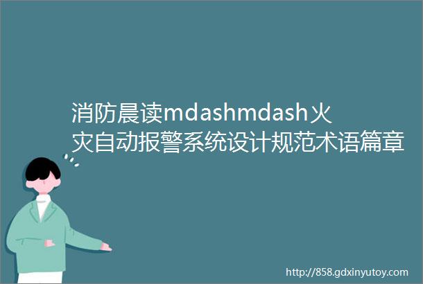 消防晨读mdashmdash火灾自动报警系统设计规范术语篇章